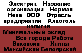 Электрик › Название организации ­ Норман-Нева, ООО › Отрасль предприятия ­ Алкоголь, напитки › Минимальный оклад ­ 35 000 - Все города Работа » Вакансии   . Ханты-Мансийский,Белоярский г.